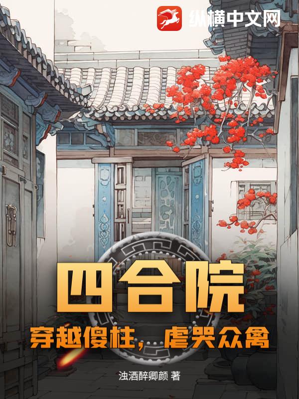 四合院：穿越傻柱，虐哭众禽